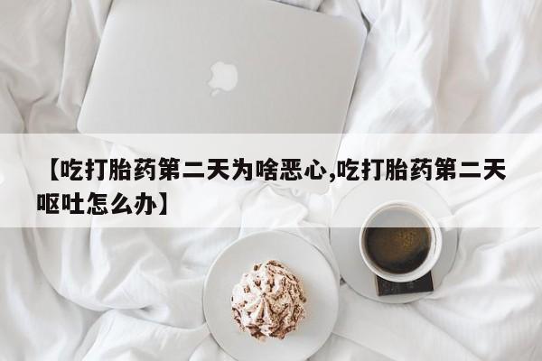网上哪里有卖打胎药的联系方式【吃打胎药第二天为啥恶心,吃打胎药第二天呕吐怎么办】