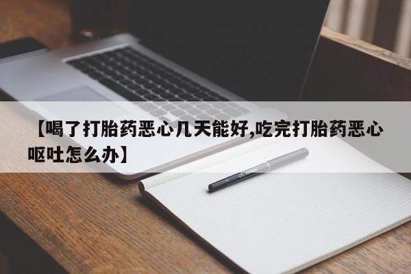 网上哪里有卖打胎药的联系方式【喝了打胎药恶心几天能好,吃完打胎药恶心呕吐怎么办】