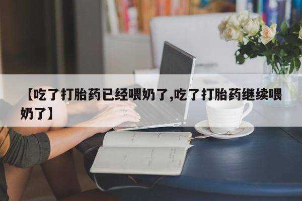 网上哪里有卖打胎药的联系方式【吃了打胎药已经喂奶了,吃了打胎药继续喂奶了】