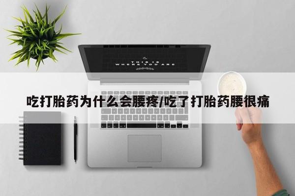 网上哪里有卖打胎药的联系方式吃打胎药为什么会腰疼/吃了打胎药腰很痛