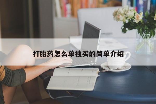 网上哪里有卖打胎药的联系方式打胎药怎么单独买的简单介绍