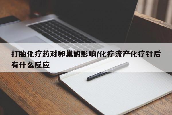 网上哪里有卖打胎药的联系方式打胎化疗药对卵巢的影响/化疗流产化疗针后有什么反应