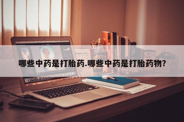 网上哪里有卖打胎药的联系方式哪些中药是打胎药.哪些中药是打胎药物？
