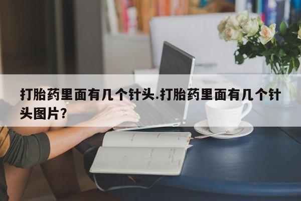 网上哪里有卖打胎药的联系方式打胎药里面有几个针头.打胎药里面有几个针头图片？