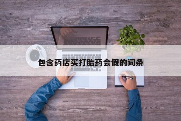 网上哪里有卖打胎药的联系方式包含药店买打胎药会假的词条