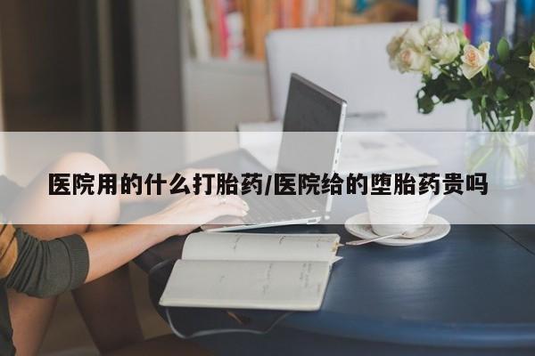 网上哪里有卖打胎药的联系方式医院用的什么打胎药/医院给的堕胎药贵吗