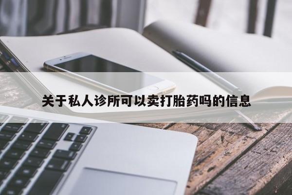 网上哪里有卖打胎药的联系方式关于私人诊所可以卖打胎药吗的信息