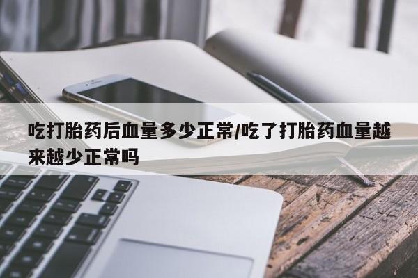 网上哪里有卖打胎药的联系方式吃打胎药后血量多少正常/吃了打胎药血量越来越少正常吗