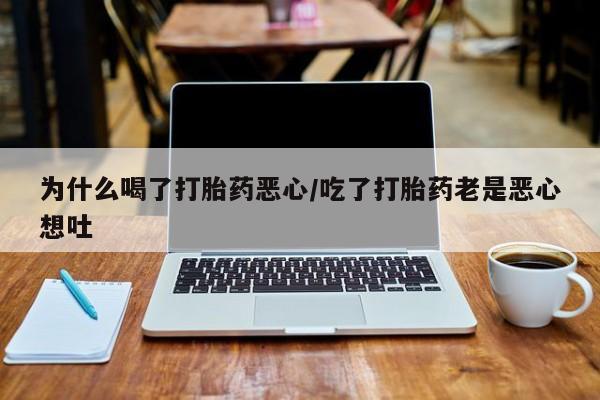 网上哪里有卖打胎药的联系方式为什么喝了打胎药恶心/吃了打胎药老是恶心想吐