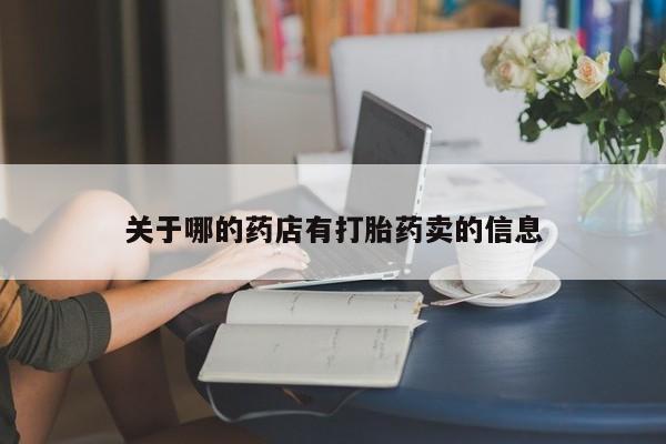网上哪里有卖打胎药的联系方式关于哪的药店有打胎药卖的信息