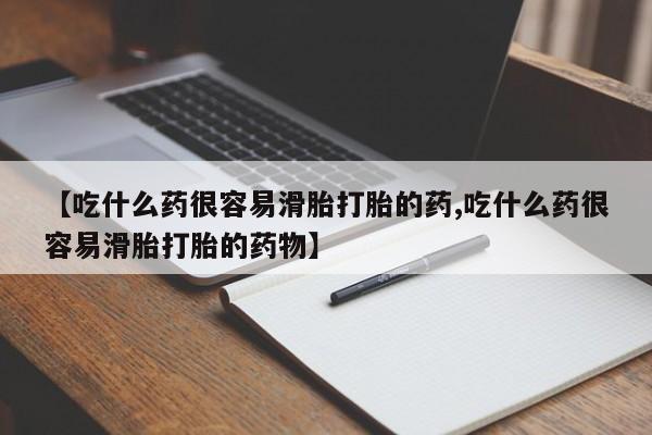 网上哪里有卖打胎药的联系方式【吃什么药很容易滑胎打胎的药,吃什么药很容易滑胎打胎的药物】
