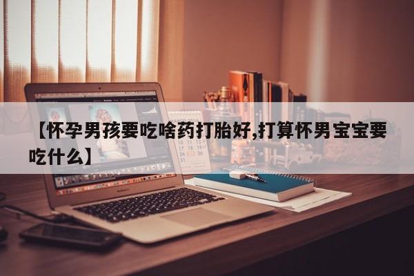 网上哪里有卖打胎药的联系方式【怀孕男孩要吃啥药打胎好,打算怀男宝宝要吃什么】