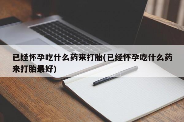 网上哪里有卖打胎药的联系方式已经怀孕吃什么药来打胎(已经怀孕吃什么药来打胎最好)