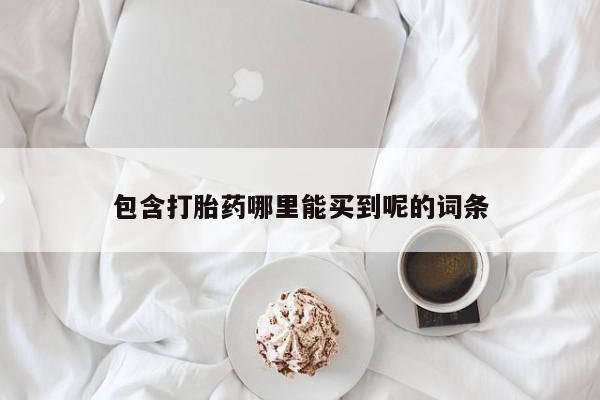 网上哪里有卖打胎药的联系方式包含打胎药哪里能买到呢的词条