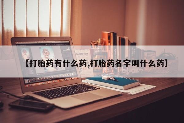 网上哪里有卖打胎药的联系方式【打胎药有什么药,打胎药名字叫什么药】