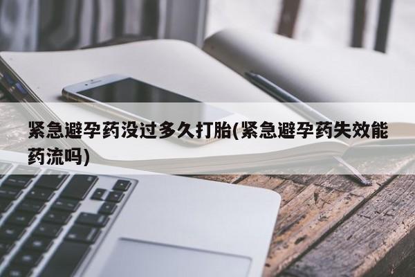 网上哪里有卖打胎药的联系方式紧急避孕药没过多久打胎(紧急避孕药失效能药流吗)