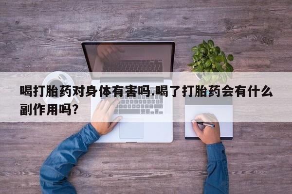 网上哪里有卖打胎药的联系方式喝打胎药对身体有害吗.喝了打胎药会有什么副作用吗？