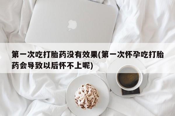 网上哪里有卖打胎药的联系方式第一次吃打胎药没有效果(第一次怀孕吃打胎药会导致以后怀不上呢)