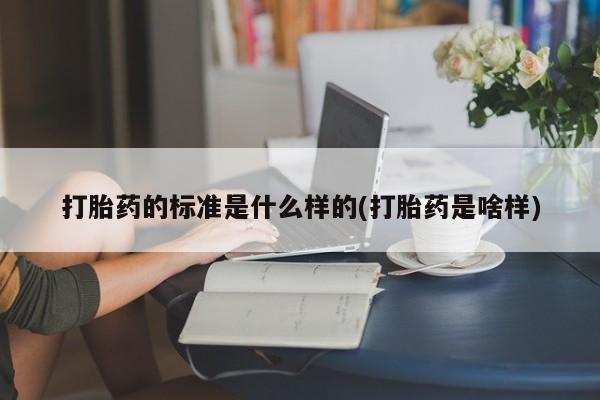 网上哪里有卖打胎药的联系方式打胎药的标准是什么样的(打胎药是啥样)