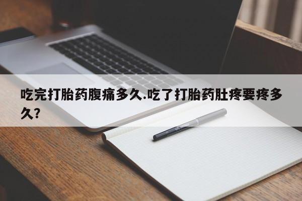 网上哪里有卖打胎药的联系方式吃完打胎药腹痛多久.吃了打胎药肚疼要疼多久？