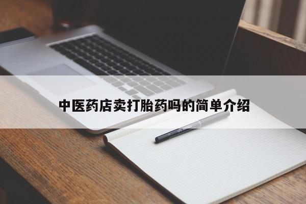 网上哪里有卖打胎药的联系方式中医药店卖打胎药吗的简单介绍