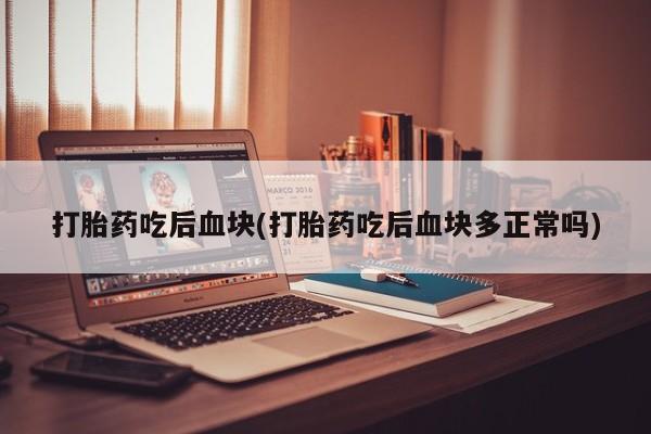 网上哪里有卖打胎药的联系方式打胎药吃后血块(打胎药吃后血块多正常吗)
