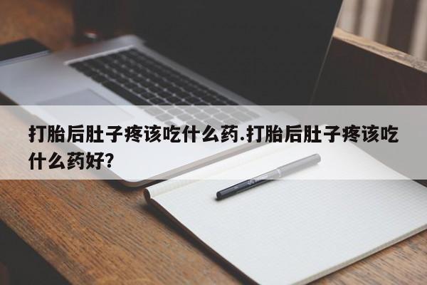 网上哪里有卖打胎药的联系方式打胎后肚子疼该吃什么药.打胎后肚子疼该吃什么药好？