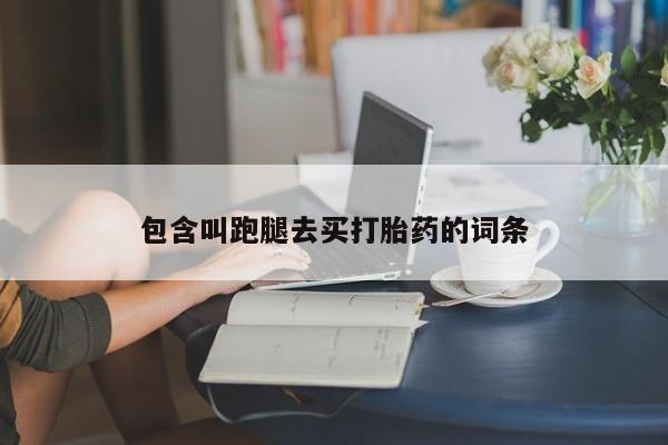 网上哪里有卖打胎药的联系方式包含叫跑腿去买打胎药的词条