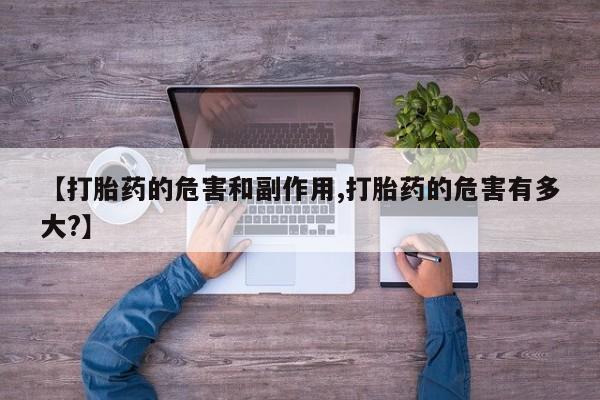 网上哪里有卖打胎药的联系方式【打胎药的危害和副作用,打胎药的危害有多大?】