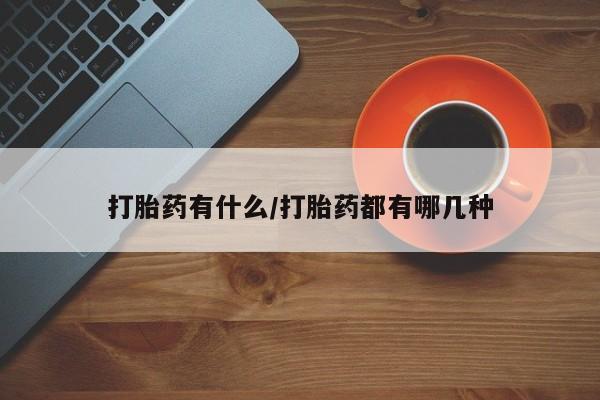 网上哪里有卖打胎药的联系方式打胎药有什么/打胎药都有哪几种