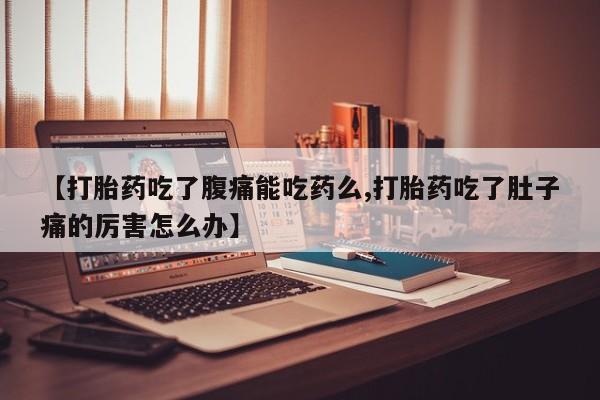 网上哪里有卖打胎药的联系方式【打胎药吃了腹痛能吃药么,打胎药吃了肚子痛的厉害怎么办】