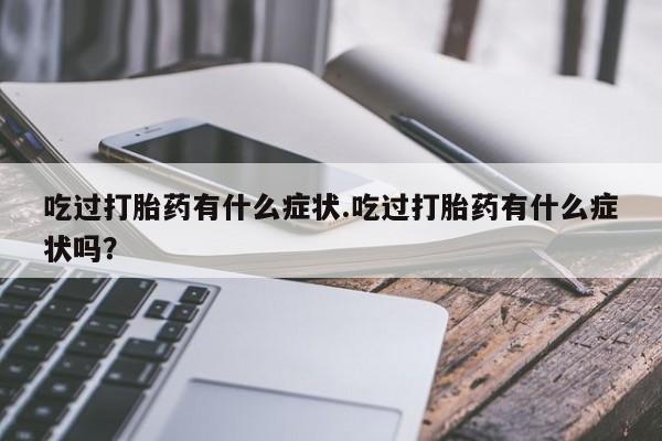 网上哪里有卖打胎药的联系方式吃过打胎药有什么症状.吃过打胎药有什么症状吗？