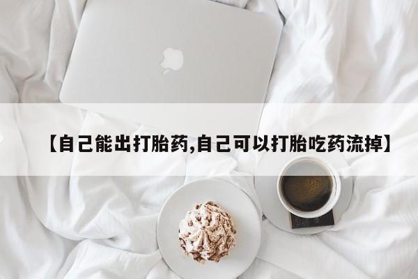 网上哪里有卖打胎药的联系方式【自己能出打胎药,自己可以打胎吃药流掉】