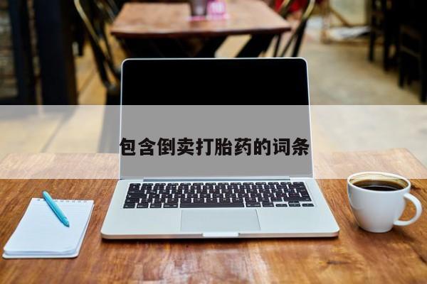 网上哪里有卖打胎药的联系方式包含倒卖打胎药的词条