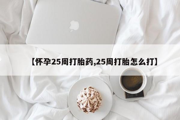 网上哪里有卖打胎药的联系方式【怀孕25周打胎药,25周打胎怎么打】
