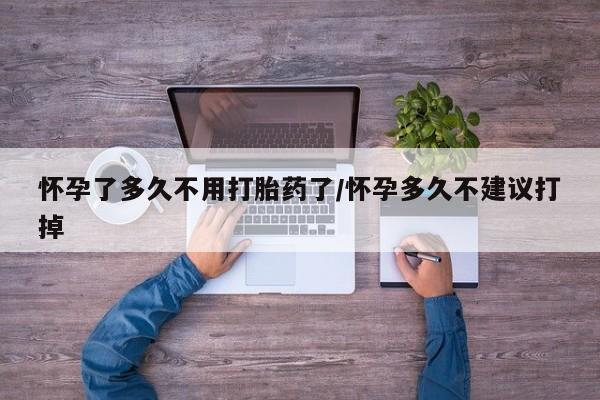 网上哪里有卖打胎药的联系方式怀孕了多久不用打胎药了/怀孕多久不建议打掉