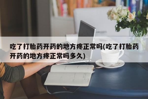 网上哪里有卖打胎药的联系方式吃了打胎药开药的地方疼正常吗(吃了打胎药开药的地方疼正常吗多久)