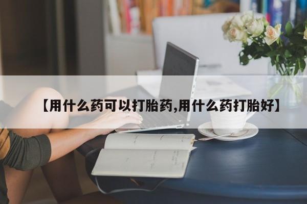 网上哪里有卖打胎药的联系方式【用什么药可以打胎药,用什么药打胎好】