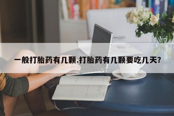 网上哪里有卖打胎药的联系方式一般打胎药有几颗.打胎药有几颗要吃几天？