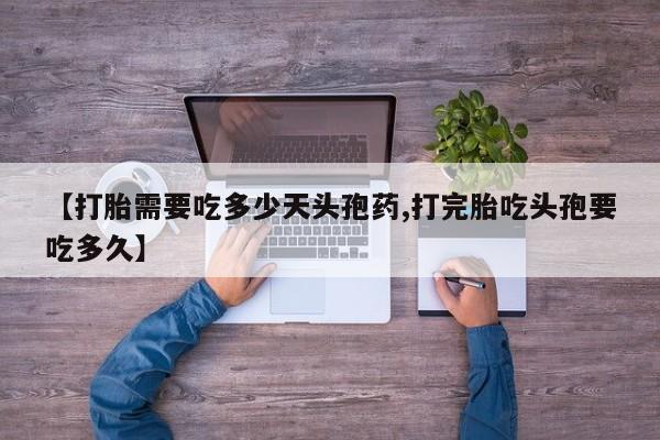 网上哪里有卖打胎药的联系方式【打胎需要吃多少天头孢药,打完胎吃头孢要吃多久】