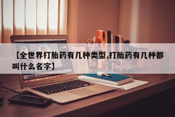 网上哪里有卖打胎药的联系方式【全世界打胎药有几种类型,打胎药有几种都叫什么名字】