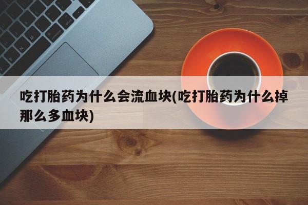网上哪里有卖打胎药的联系方式吃打胎药为什么会流血块(吃打胎药为什么掉那么多血块)