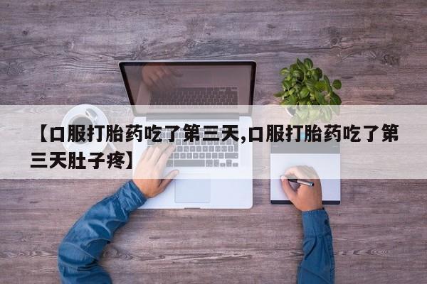 网上哪里有卖打胎药的联系方式【口服打胎药吃了第三天,口服打胎药吃了第三天肚子疼】
