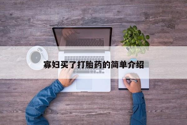 网上哪里有卖打胎药的联系方式寡妇买了打胎药的简单介绍