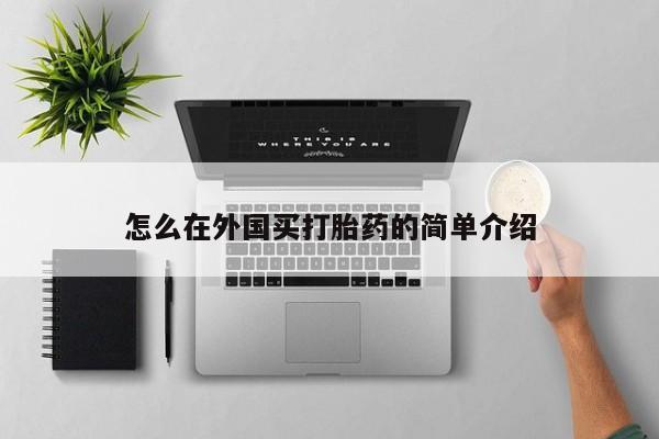 网上哪里有卖打胎药的联系方式怎么在外国买打胎药的简单介绍