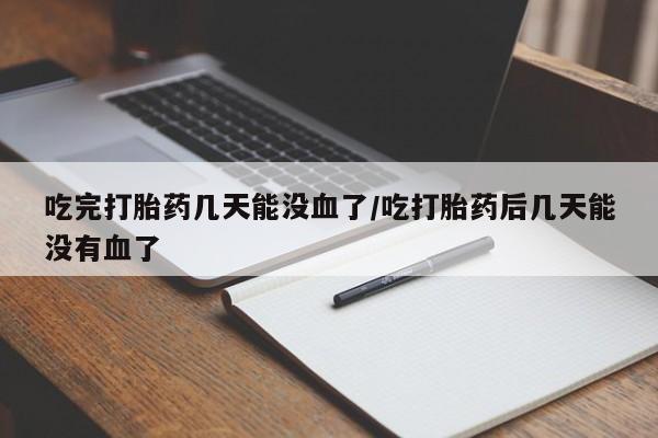 网上哪里有卖打胎药的联系方式吃完打胎药几天能没血了/吃打胎药后几天能没有血了