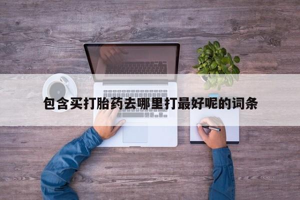 网上哪里有卖打胎药的联系方式包含买打胎药去哪里打最好呢的词条