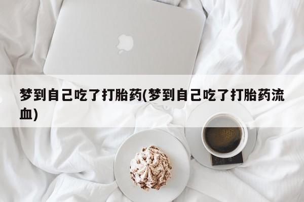 网上哪里有卖打胎药的联系方式梦到自己吃了打胎药(梦到自己吃了打胎药流血)