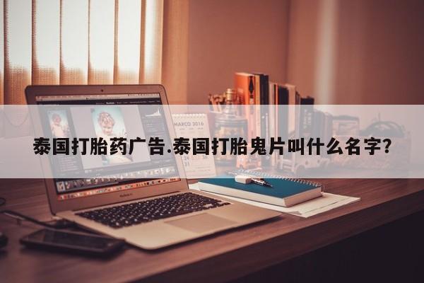 网上哪里有卖打胎药的联系方式泰国打胎药广告.泰国打胎鬼片叫什么名字？