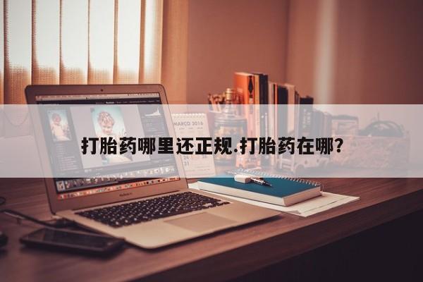 网上哪里有卖打胎药的联系方式打胎药哪里还正规.打胎药在哪?